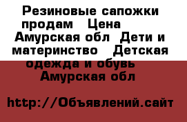 Резиновые сапожки продам › Цена ­ 300 - Амурская обл. Дети и материнство » Детская одежда и обувь   . Амурская обл.